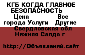 КГБ-КОГДА ГЛАВНОЕ БЕЗОПАСНОСТЬ-1 › Цена ­ 110 000 - Все города Услуги » Другие   . Свердловская обл.,Нижняя Салда г.